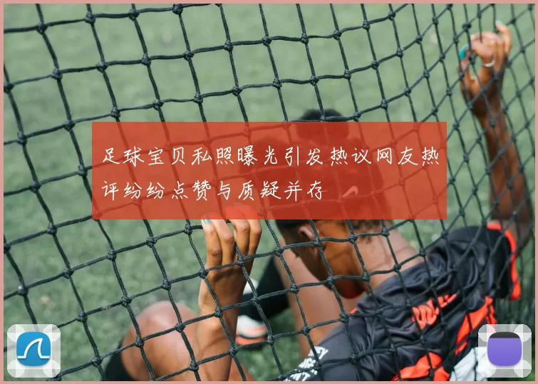 足球宝贝私照曝光引发热议网友热评纷纷点赞与质疑并存