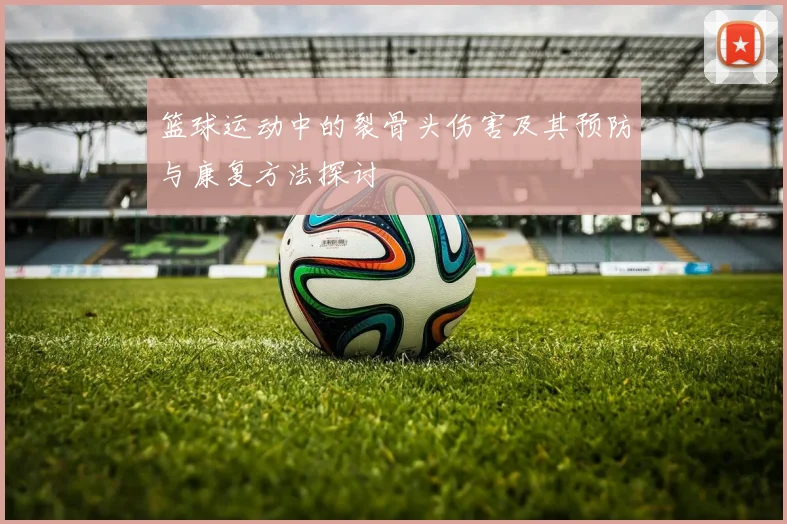篮球运动中的裂骨头伤害及其预防与康复方法探讨