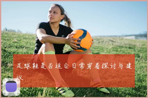 足球鞋是否适合日常穿着探讨与建议