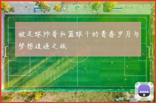 被足球帅哥和篮球干的青春岁月与梦想追逐之旅
