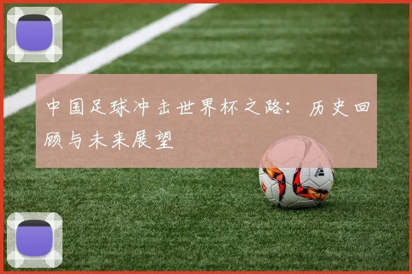 中国足球冲击世界杯之路：历史回顾与未来展望