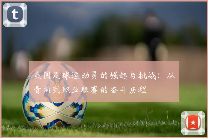 美国足球运动员的崛起与挑战：从青训到职业联赛的奋斗历程