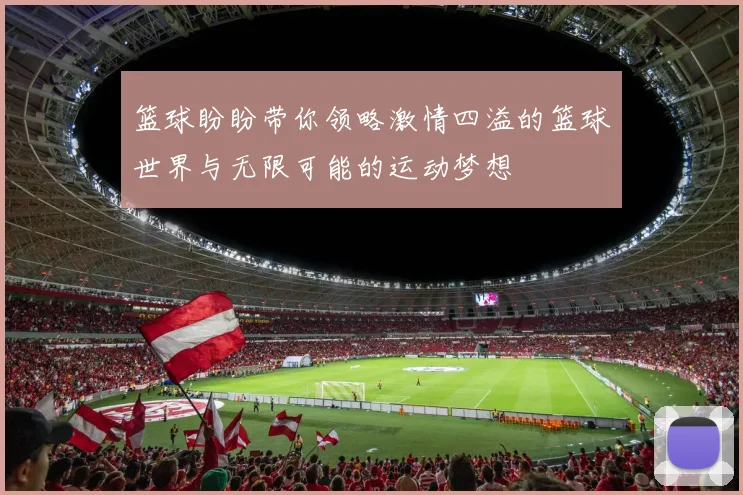 篮球盼盼带你领略激情四溢的篮球世界与无限可能的运动梦想