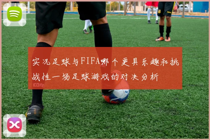 实况足球与FIFA哪个更具乐趣和挑战性一场足球游戏的对决分析