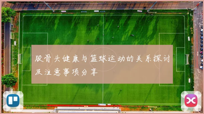 股骨头健康与篮球运动的关系探讨及注意事项分享