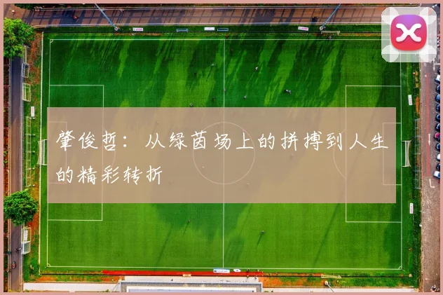 肇俊哲：从绿茵场上的拼搏到人生的精彩转折