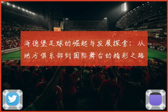 海德堡足球的崛起与发展探索：从地方俱乐部到国际舞台的精彩之路